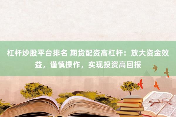 杠杆炒股平台排名 期货配资高杠杆:放大资金效益,谨慎操作,实现投资高回报