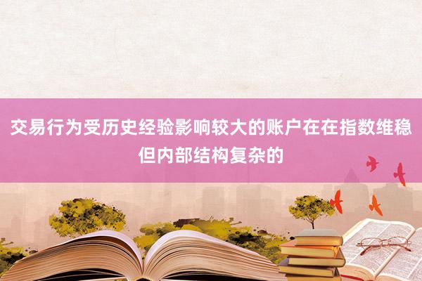 交易行为受历史经验影响较大的账户在在指数维稳但内部结构复杂的