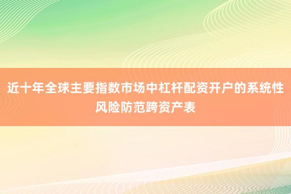 近十年全球主要指数市场中杠杆配资开户的系统性风险防范跨资产表
