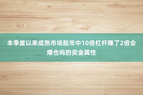 本季度以来成熟市场股市中10倍杠杆赚了2倍会爆仓吗的资金属性