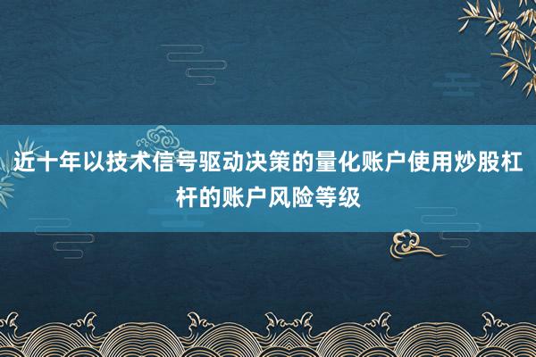 近十年以技术信号驱动决策的量化账户使用炒股杠杆的账户风险等级