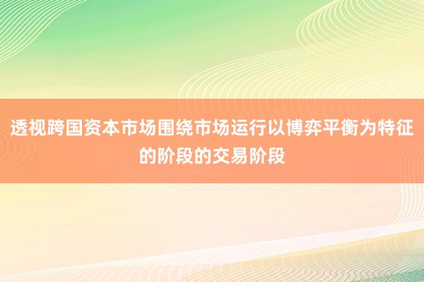 透视跨国资本市场围绕市场运行以博弈平衡为特征的阶段的交易阶段
