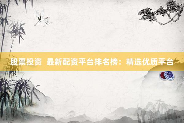 股票投资  最新配资平台排名榜：精选优质平台