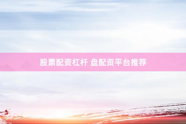股票配资杠杆 盘配资平台推荐
