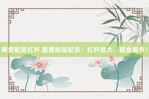 期货配资杠杆 股票股指配资：杠杆放大，掘金股市！