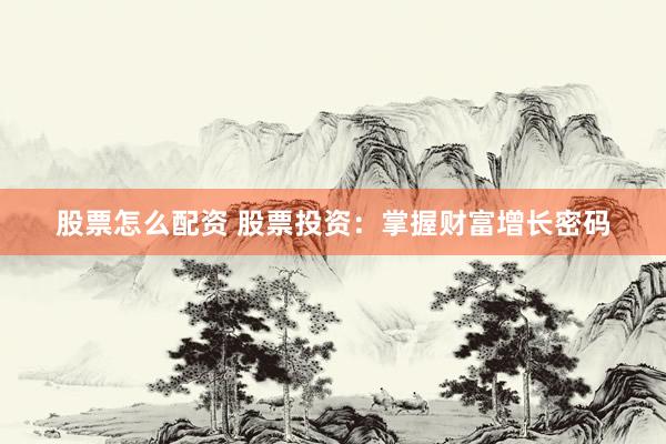 股票怎么配资 股票投资:掌握财富增长密码
