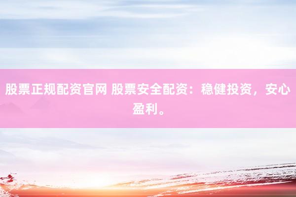 股票正规配资官网 股票安全配资：稳健投资，安心盈利。