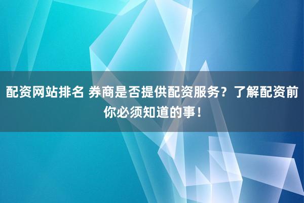 配资网站排名 券商是否提供配资服务？了解配资前你必须知道的事！