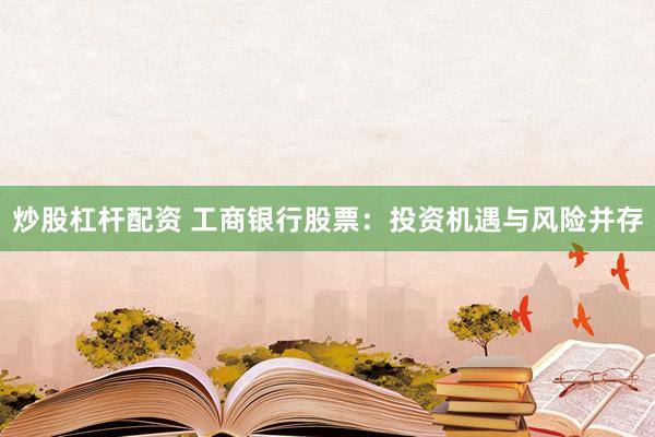 炒股杠杆配资 工商银行股票:投资机遇与风险并存
