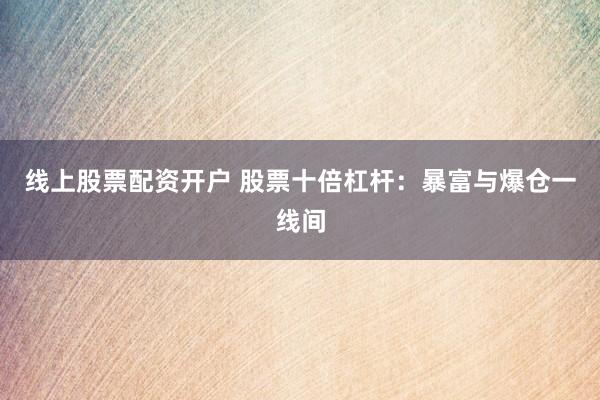 线上股票配资开户 股票十倍杠杆：暴富与爆仓一线间