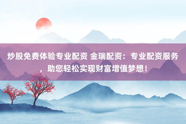 炒股免费体验专业配资 金瑞配资：专业配资服务，助您轻松实现财富增值梦想！