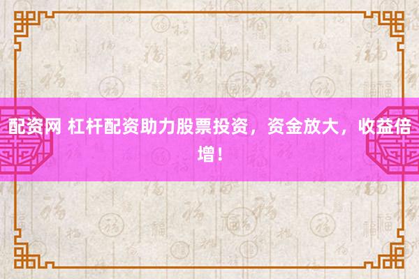 配资网 杠杆配资助力股票投资，资金放大，收益倍增！