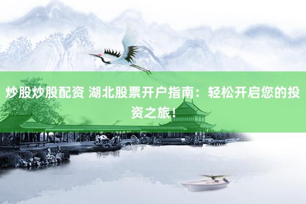 炒股炒股配资 湖北股票开户指南:轻松开启您的投资之旅!