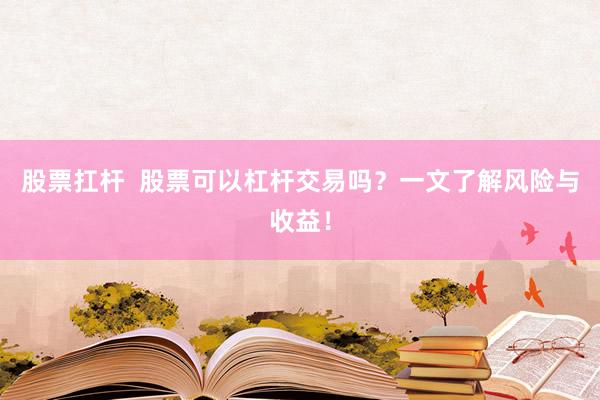 股票扛杆  股票可以杠杆交易吗？一文了解风险与收益！