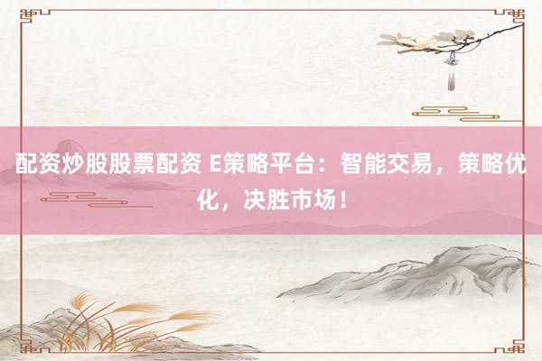 配资炒股股票配资 E策略平台：智能交易，策略优化，决胜市场！