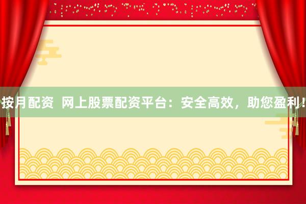 按月配资  网上股票配资平台：安全高效，助您盈利！