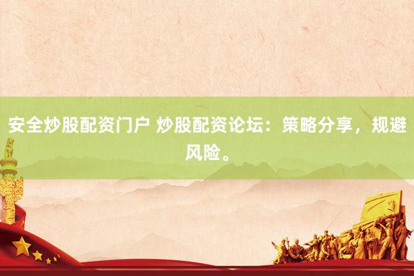 安全炒股配资门户 炒股配资论坛：策略分享，规避风险。