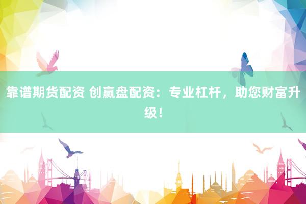 靠谱期货配资 创赢盘配资：专业杠杆，助您财富升级！