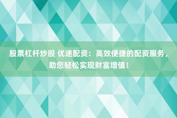 股票杠杆炒股 优速配资：高效便捷的配资服务，助您轻松实现财富增值！
