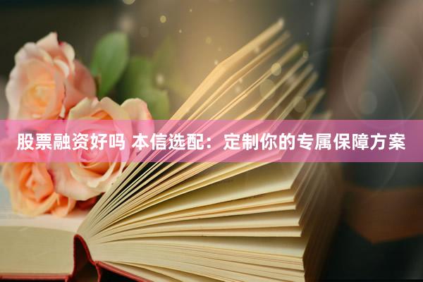 股票融资好吗 本信选配：定制你的专属保障方案