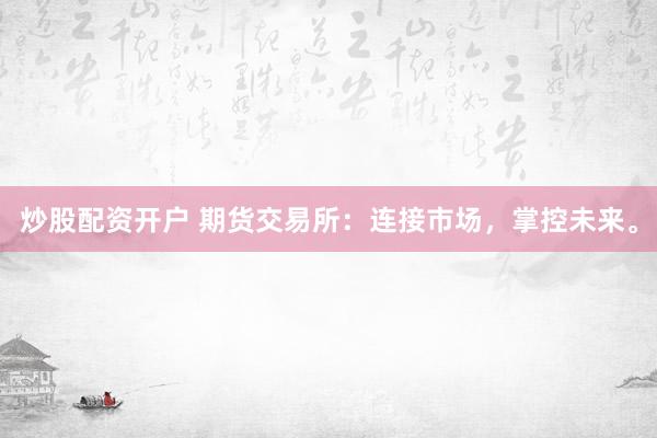 炒股配资开户 期货交易所：连接市场，掌控未来。