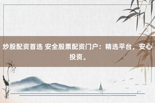 炒股配资首选 安全股票配资门户：精选平台，安心投资。