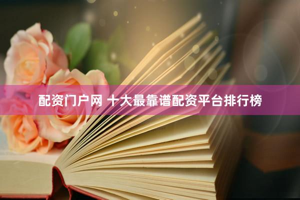 配资门户网 十大最靠谱配资平台排行榜