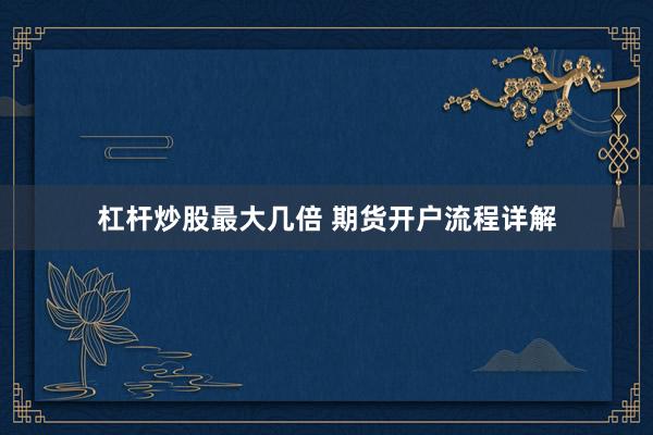 杠杆炒股最大几倍 期货开户流程详解