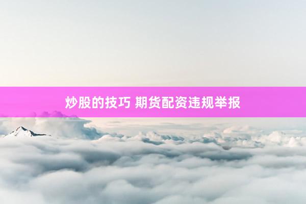 炒股的技巧 期货配资违规举报